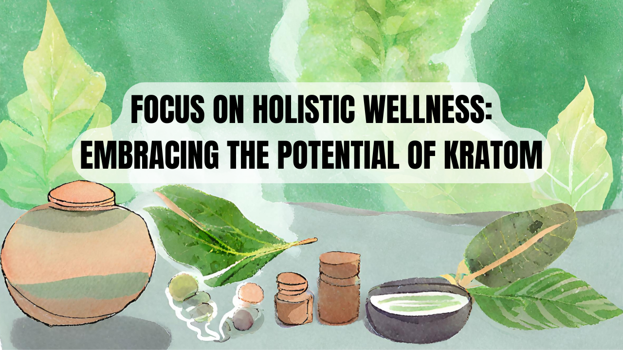 Kures Apothecary | Focus on Holistic Wellness: Embracing the Potential of Kratom